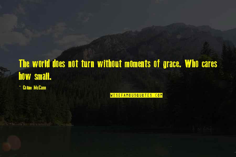 Moments Of Grace Quotes By Colum McCann: The world does not turn without moments of