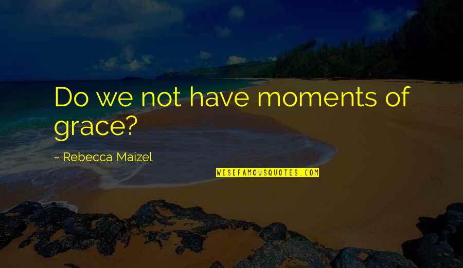 Moments Of Grace Quotes By Rebecca Maizel: Do we not have moments of grace?