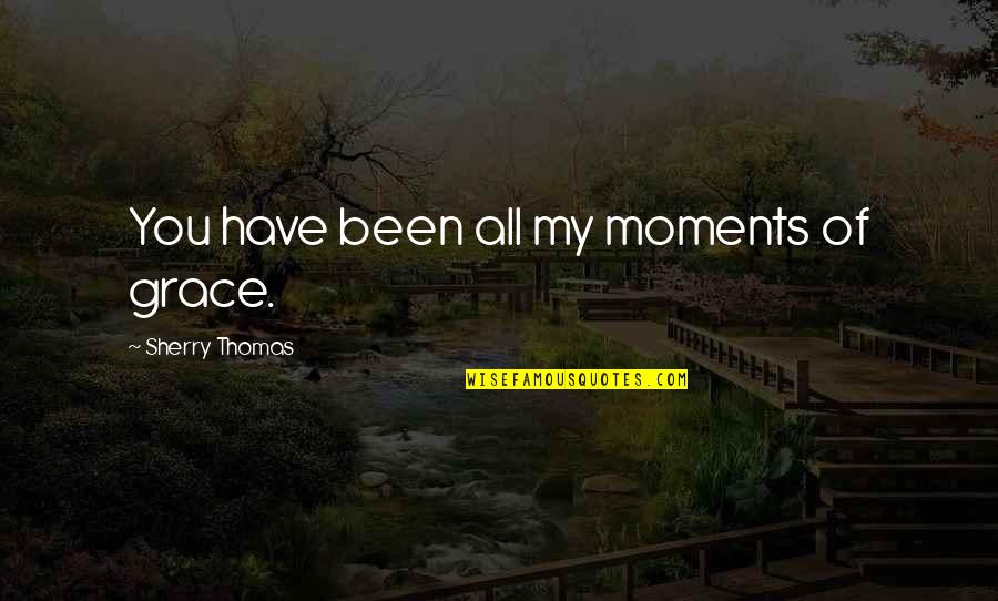 Moments Of Grace Quotes By Sherry Thomas: You have been all my moments of grace.