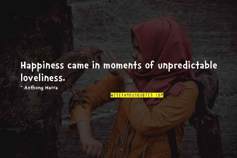 Moments Of Happiness Quotes By Anthony Marra: Happiness came in moments of unpredictable loveliness.