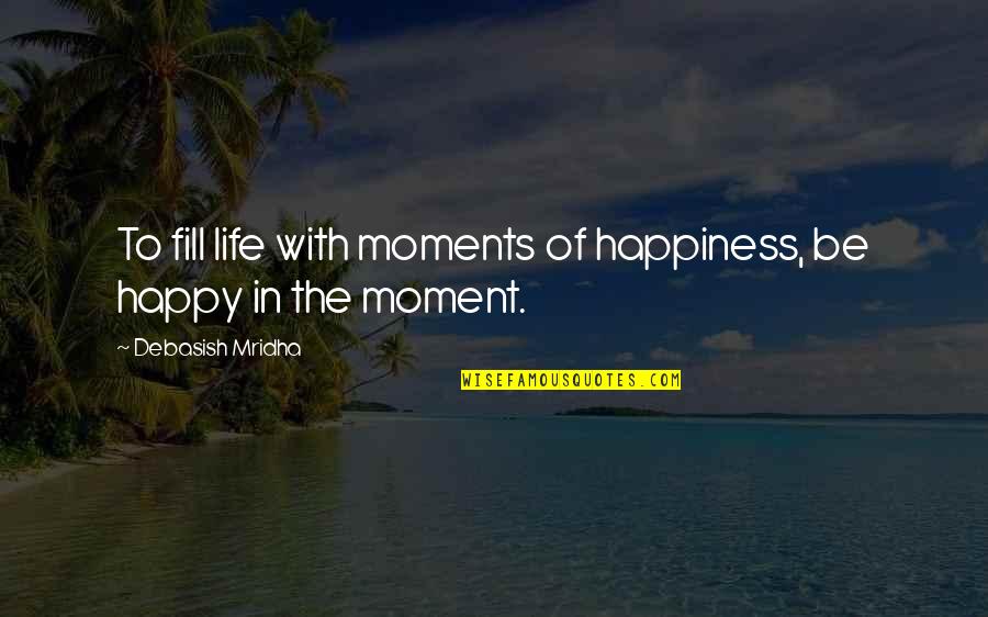 Moments Of Happiness Quotes By Debasish Mridha: To fill life with moments of happiness, be