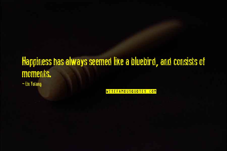 Moments Of Happiness Quotes By Lin Yutang: Happiness has always seemed like a bluebird, and