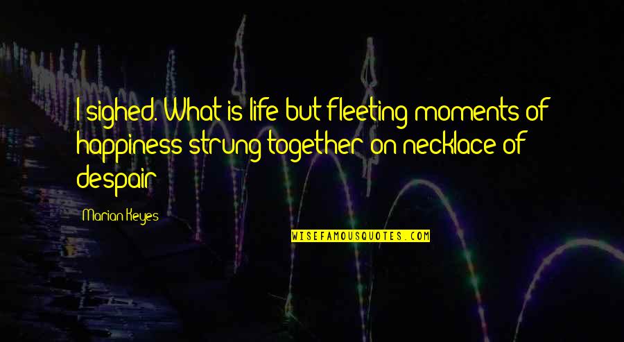 Moments Of Happiness Quotes By Marian Keyes: I sighed. What is life but fleeting moments