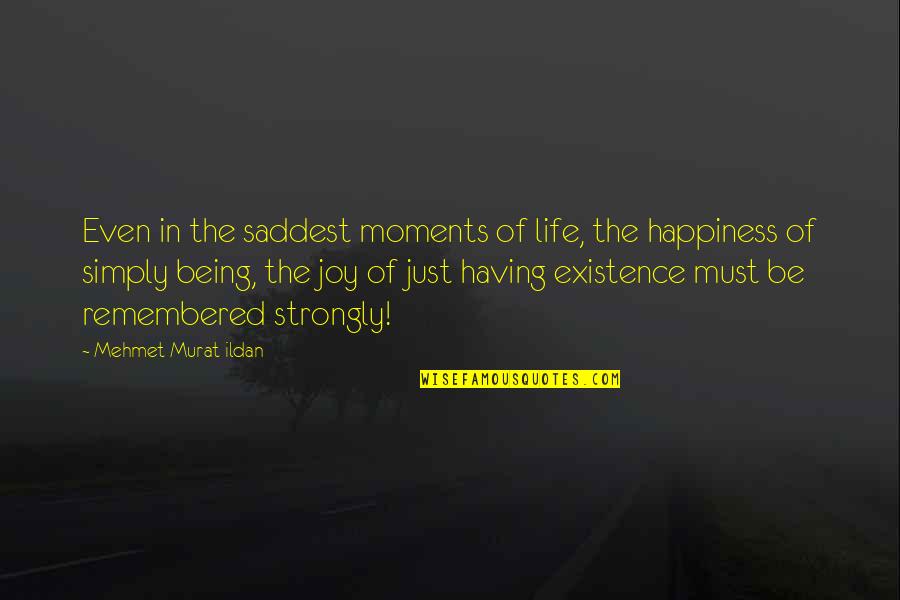 Moments Of Happiness Quotes By Mehmet Murat Ildan: Even in the saddest moments of life, the