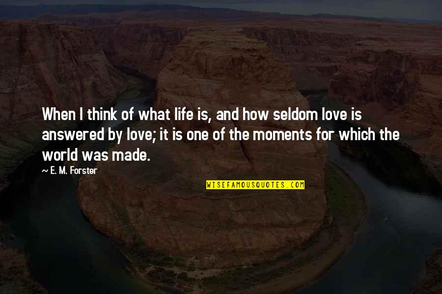 Moments Of Love Quotes By E. M. Forster: When I think of what life is, and
