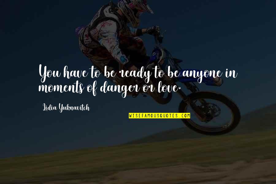 Moments Of Love Quotes By Lidia Yuknavitch: You have to be ready to be anyone