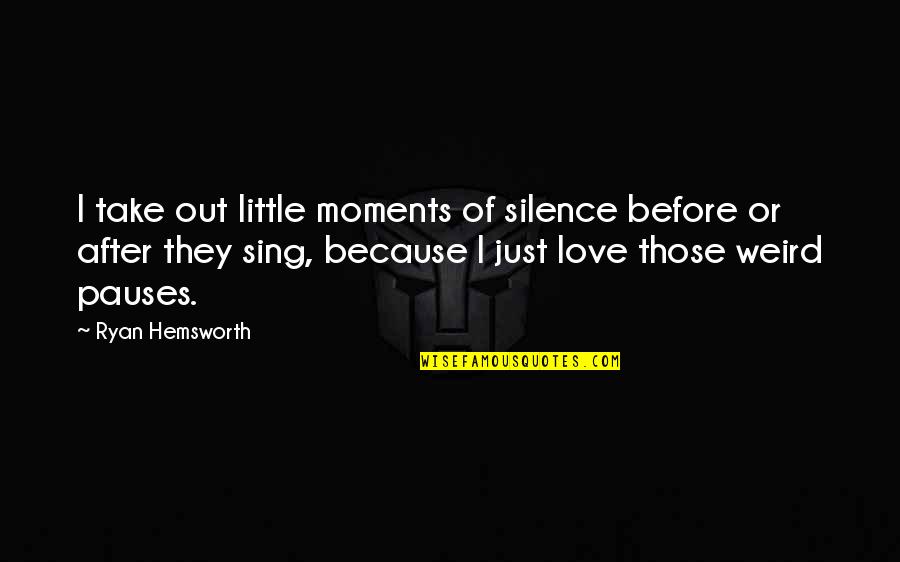 Moments Of Love Quotes By Ryan Hemsworth: I take out little moments of silence before