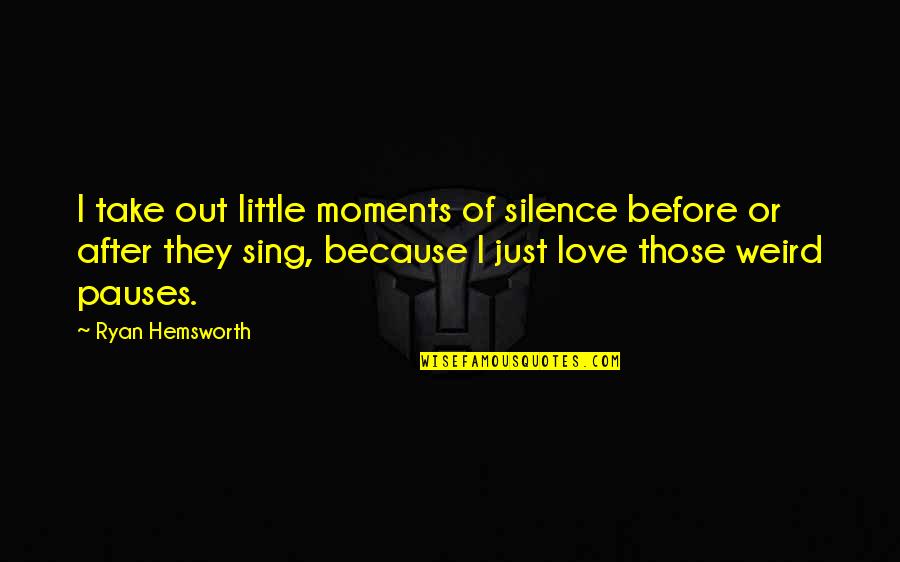 Moments Of Silence Love Quotes By Ryan Hemsworth: I take out little moments of silence before