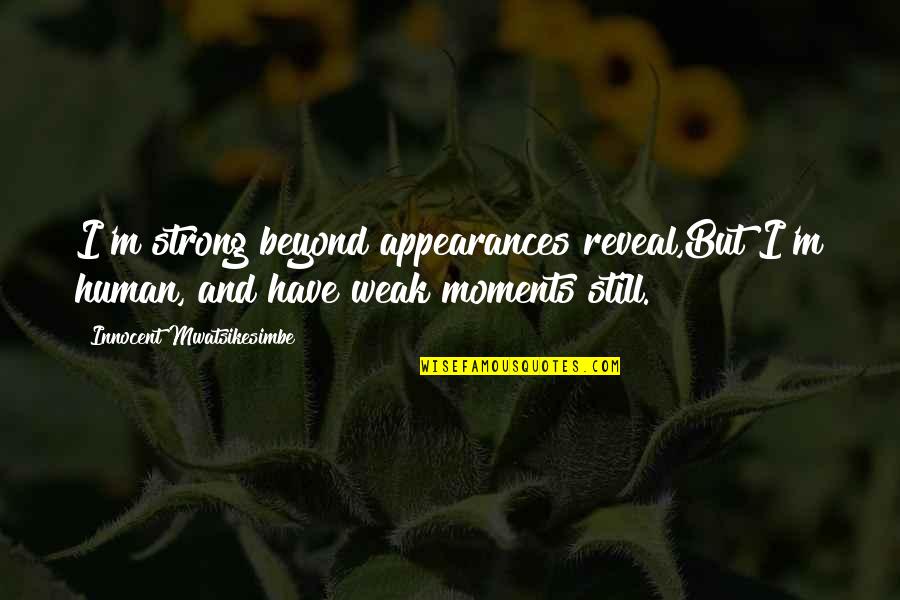 Moments Of Weakness Quotes By Innocent Mwatsikesimbe: I'm strong beyond appearances reveal,But I'm human, and Moments Of Weakness Quotes By Innocent Mwatsikesimbe: I'm strong beyond appearances reveal,But I'm human, and