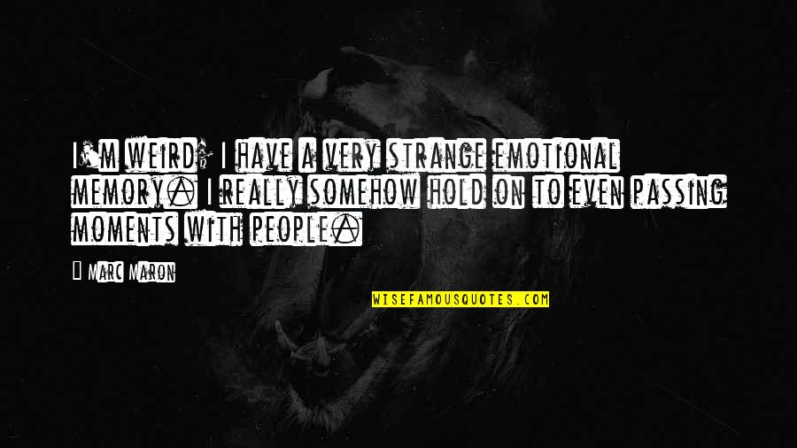 Moments Passing By Quotes By Marc Maron: I'm weird; I have a very strange emotional Moments Passing By Quotes By Marc Maron: I'm weird; I have a very strange emotional