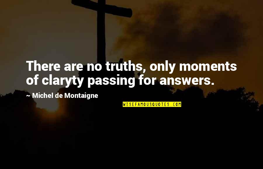 Moments Passing By Quotes By Michel De Montaigne: There are no truths, only moments of claryty