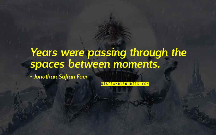 Moments Passing You By Quotes By Jonathan Safran Foer: Years were passing through the spaces between moments.