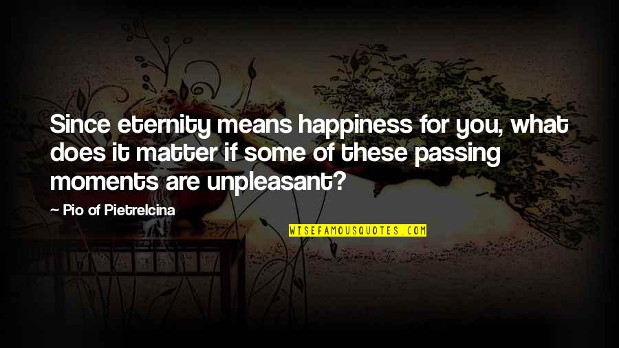 Moments Passing You By Quotes By Pio Of Pietrelcina: Since eternity means happiness for you, what does