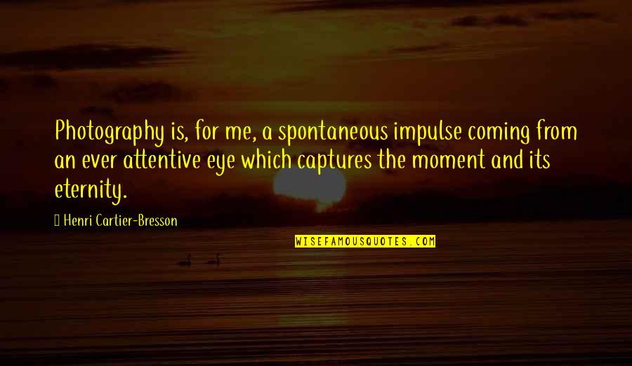 Moments Photography Quotes By Henri Cartier-Bresson: Photography is, for me, a spontaneous impulse coming Moments Photography Quotes By Henri Cartier-Bresson: Photography is, for me, a spontaneous impulse coming