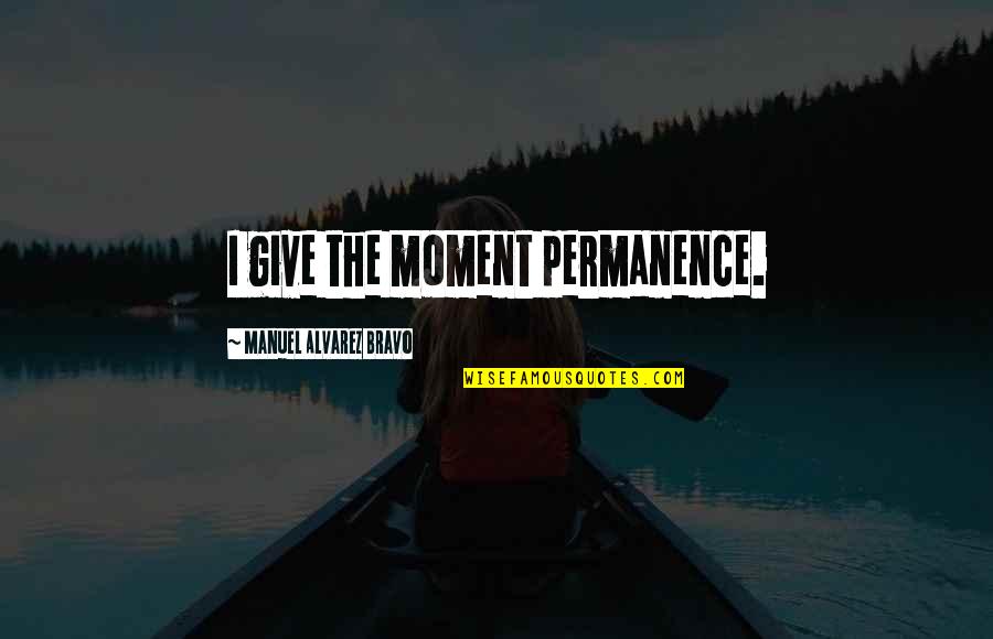 Moments Photography Quotes By Manuel Alvarez Bravo: I give the moment permanence. Moments Photography Quotes By Manuel Alvarez Bravo: I give the moment permanence.