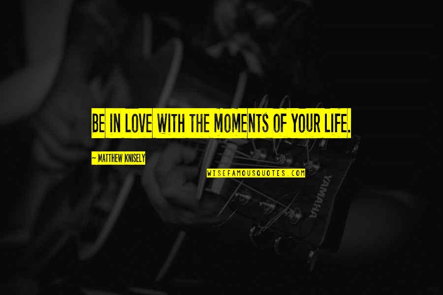 Moments Photography Quotes By Matthew Knisely: Be in love with the moments of your Moments Photography Quotes By Matthew Knisely: Be in love with the moments of your
