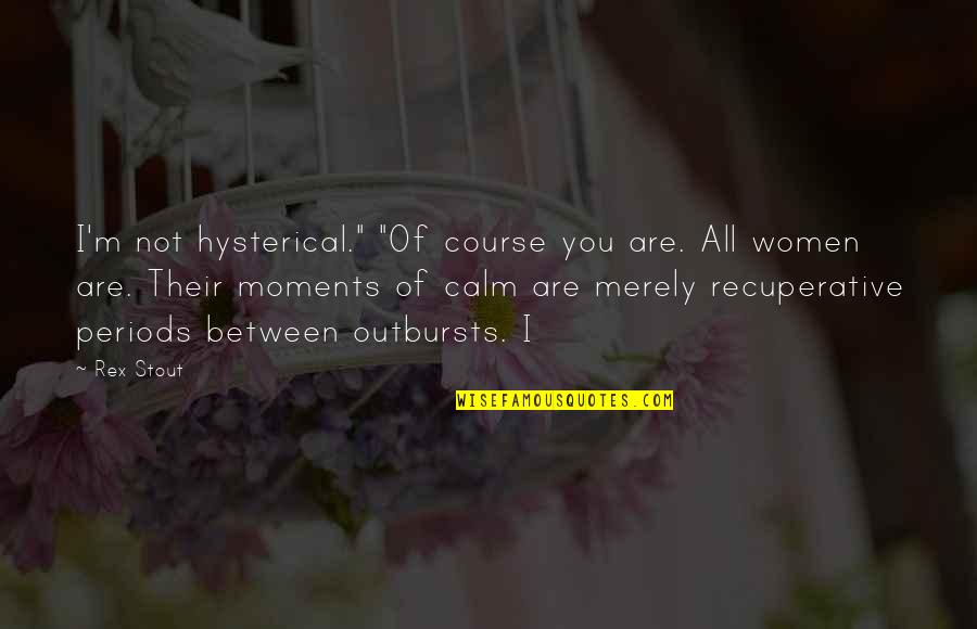 Moments Quotes By Rex Stout: I'm not hysterical." "Of course you are. All