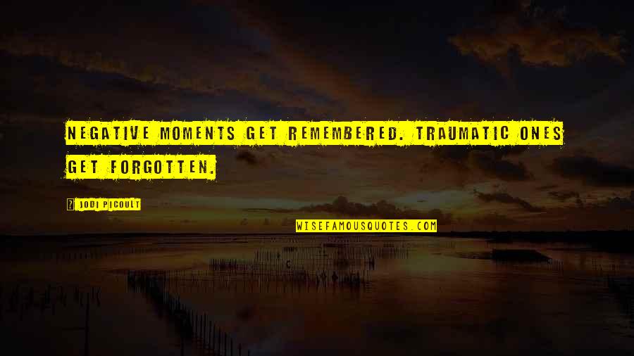 Moments Remembered Quotes By Jodi Picoult: Negative moments get remembered. Traumatic ones get forgotten.