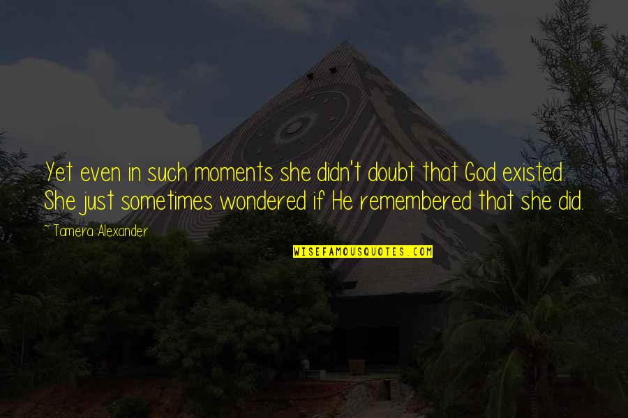 Moments Remembered Quotes By Tamera Alexander: Yet even in such moments she didn't doubt