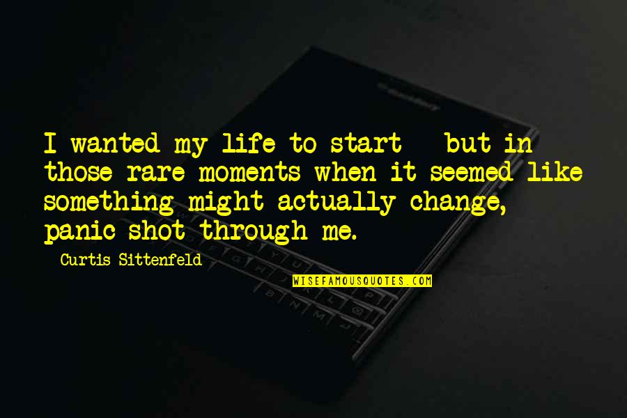 Moments That Change Life Quotes By Curtis Sittenfeld: I wanted my life to start - but