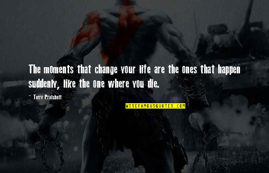 Moments That Change Life Quotes By Terry Pratchett: The moments that change your life are the