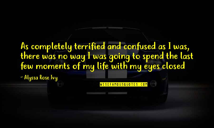 Moments That Last Quotes By Alyssa Rose Ivy: As completely terrified and confused as I was,