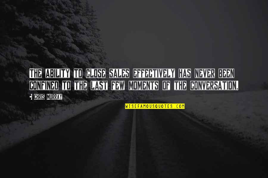 Moments That Last Quotes By Chris Murray: The ability to close sales effectively has never