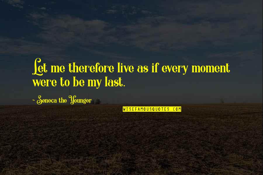 Moments That Last Quotes By Seneca The Younger: Let me therefore live as if every moment