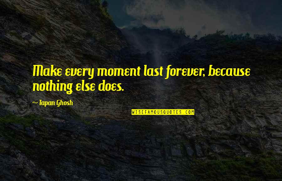 Moments That Last Quotes By Tapan Ghosh: Make every moment last forever, because nothing else