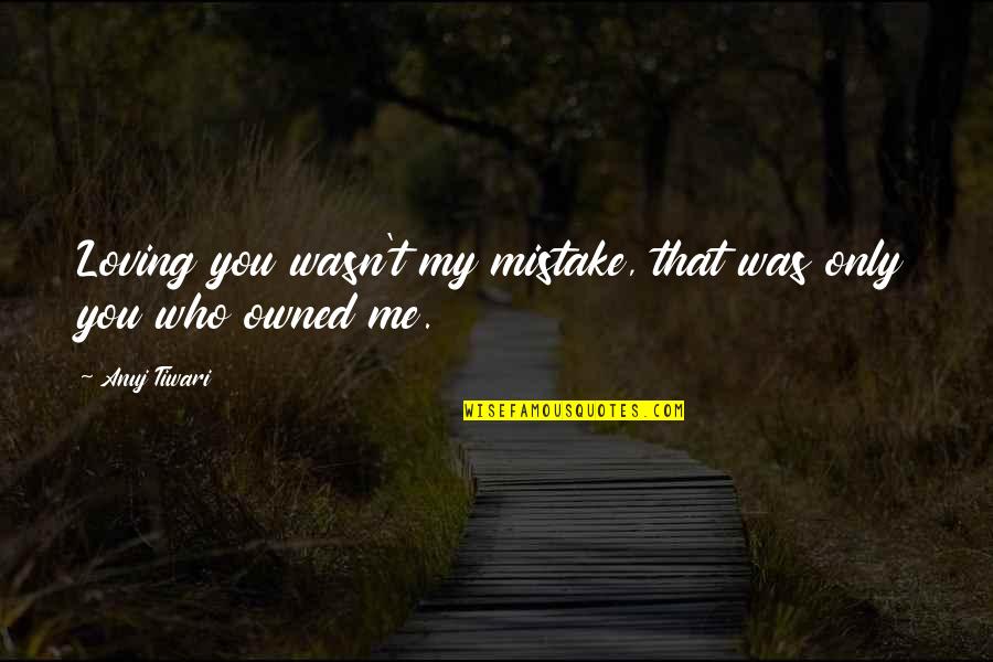 Moments That Make You Smile Quotes By Anuj Tiwari: Loving you wasn't my mistake, that was only