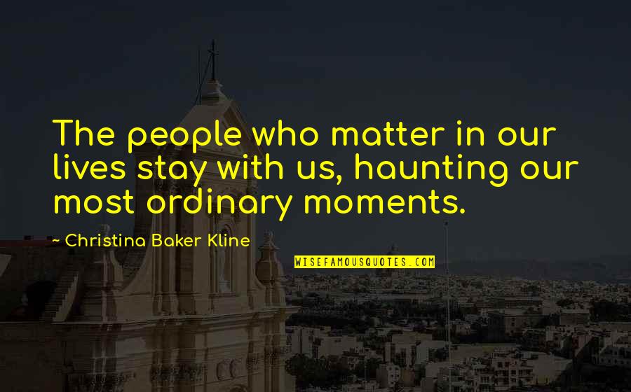 Moments That Matter Most Quotes By Christina Baker Kline: The people who matter in our lives stay