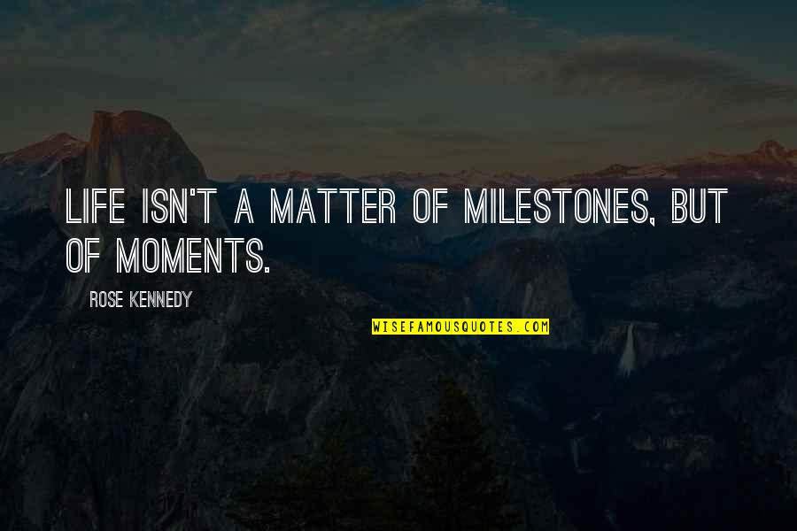 Moments That Matter Most Quotes By Rose Kennedy: Life isn't a matter of milestones, but of