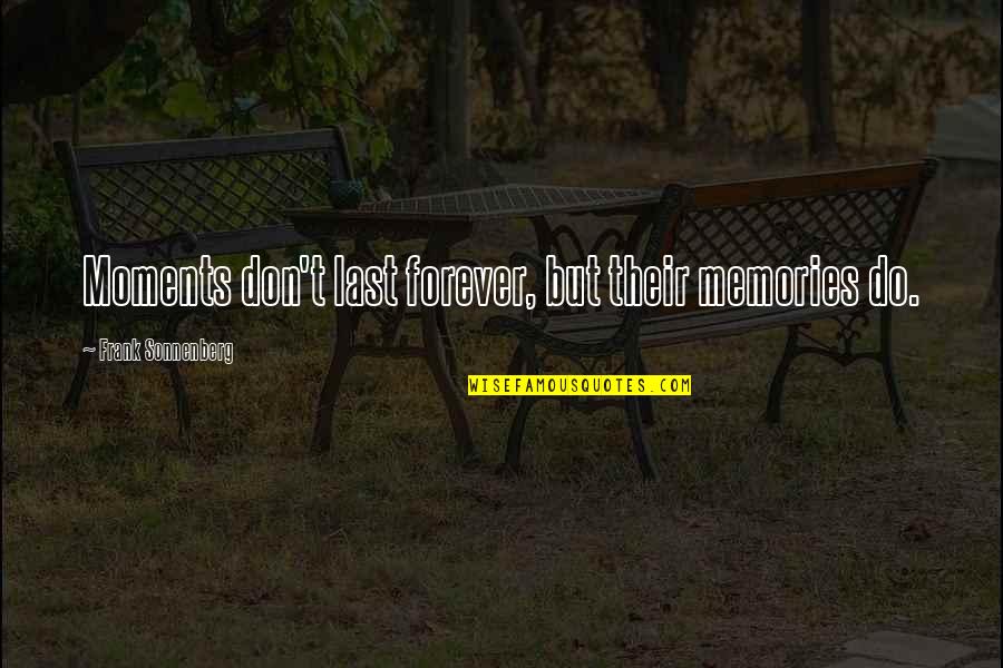 Moments To Memories Quotes By Frank Sonnenberg: Moments don't last forever, but their memories do. Moments To Memories Quotes By Frank Sonnenberg: Moments don't last forever, but their memories do.