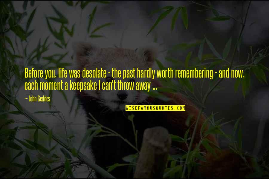 Moments To Memories Quotes By John Geddes: Before you, life was desolate - the past Moments To Memories Quotes By John Geddes: Before you, life was desolate - the past