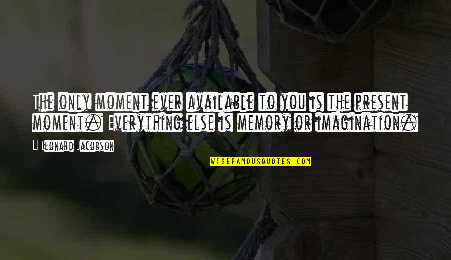Moments To Memories Quotes By Leonard Jacobson: The only moment ever available to you is Moments To Memories Quotes By Leonard Jacobson: The only moment ever available to you is