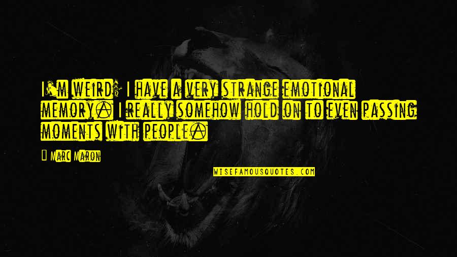 Moments To Memories Quotes By Marc Maron: I'm weird; I have a very strange emotional Moments To Memories Quotes By Marc Maron: I'm weird; I have a very strange emotional