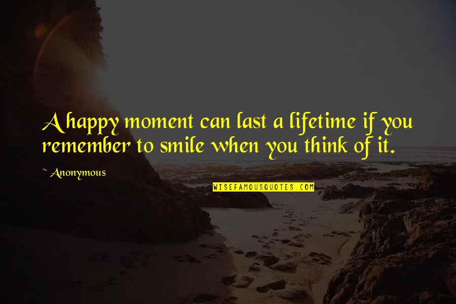 Moments To Remember Quotes By Anonymous: A happy moment can last a lifetime if