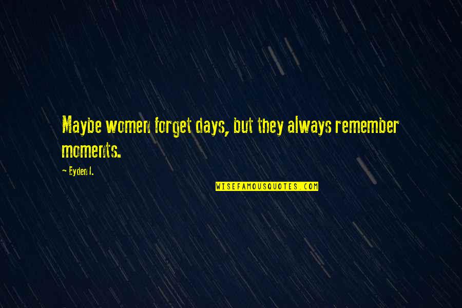 Moments To Remember Quotes By Eyden I.: Maybe women forget days, but they always remember