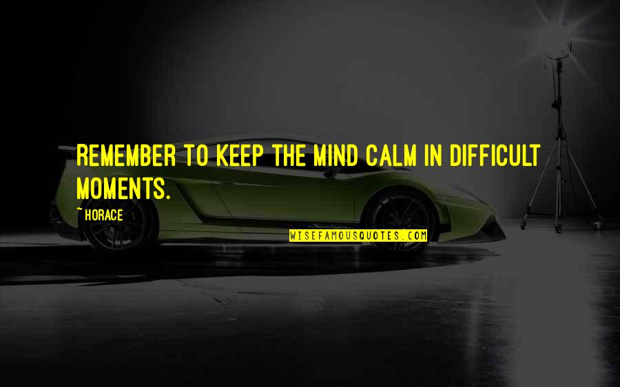Moments To Remember Quotes By Horace: Remember to keep the mind calm in difficult