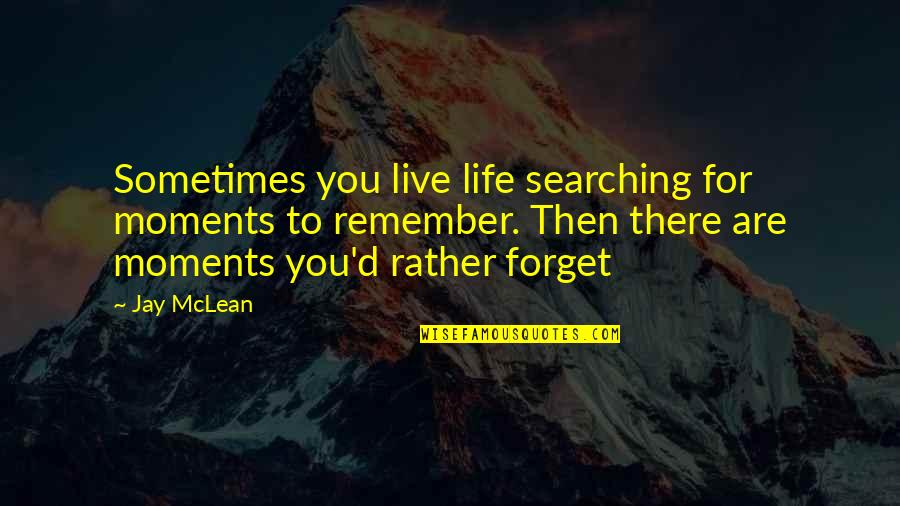 Moments To Remember Quotes By Jay McLean: Sometimes you live life searching for moments to