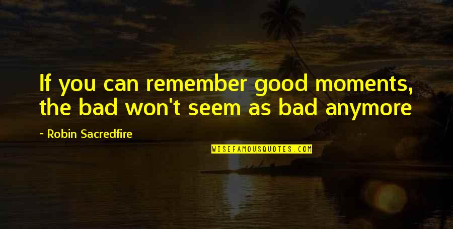 Moments To Remember Quotes By Robin Sacredfire: If you can remember good moments, the bad