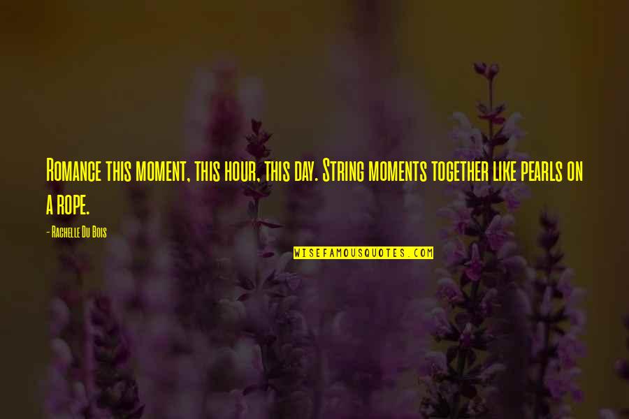 Moments Together Quotes By Rachelle Du Bois: Romance this moment, this hour, this day. String