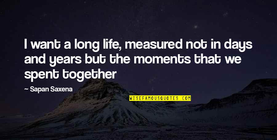 Moments Together Quotes By Sapan Saxena: I want a long life, measured not in