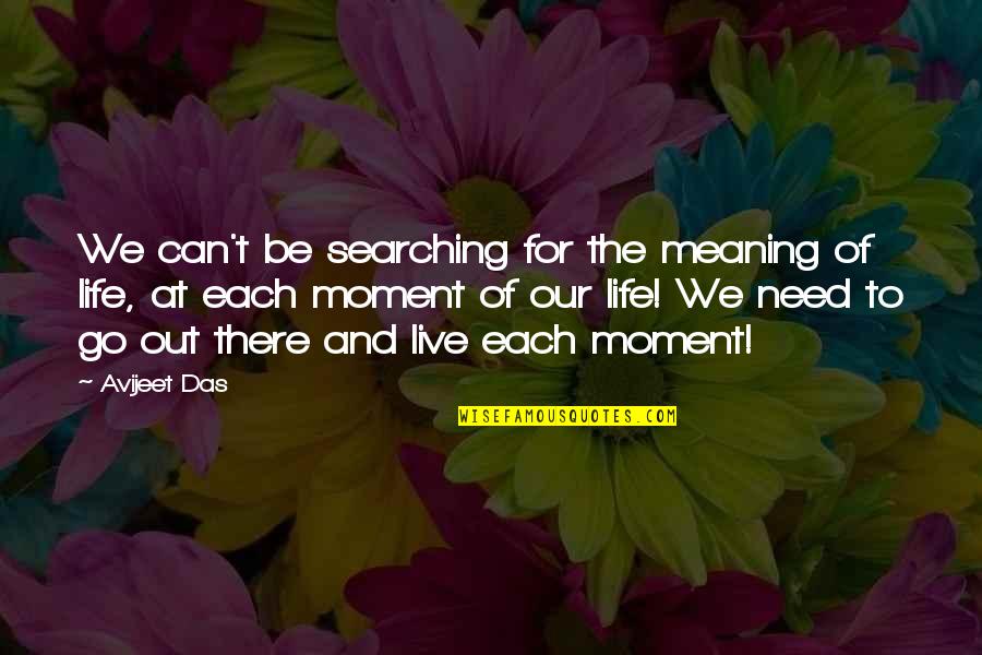 Moments We Live For Quotes By Avijeet Das: We can't be searching for the meaning of