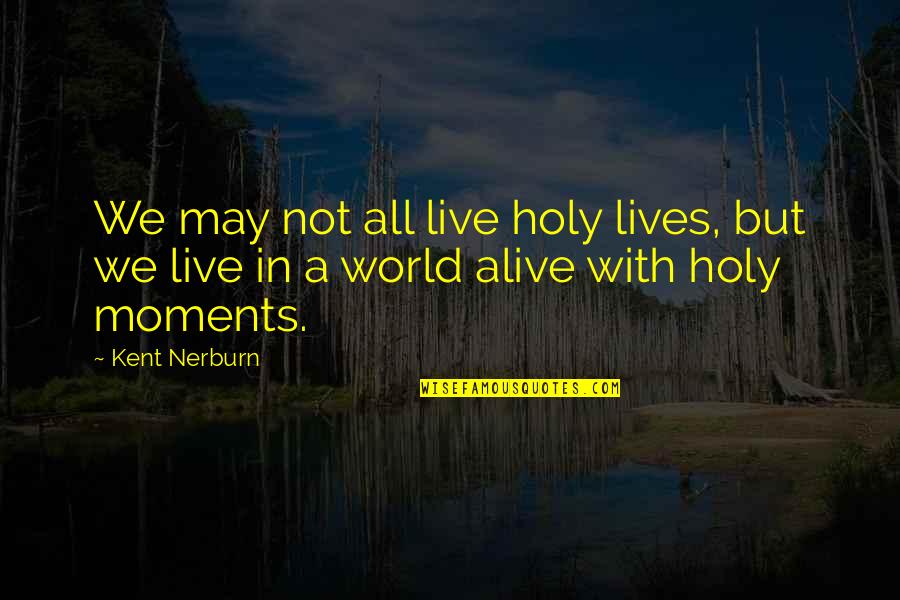 Moments We Live For Quotes By Kent Nerburn: We may not all live holy lives, but