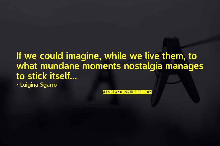 Moments We Live For Quotes By Luigina Sgarro: If we could imagine, while we live them,