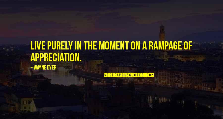 Moments We Live For Quotes By Wayne Dyer: Live purely in the moment on a rampage