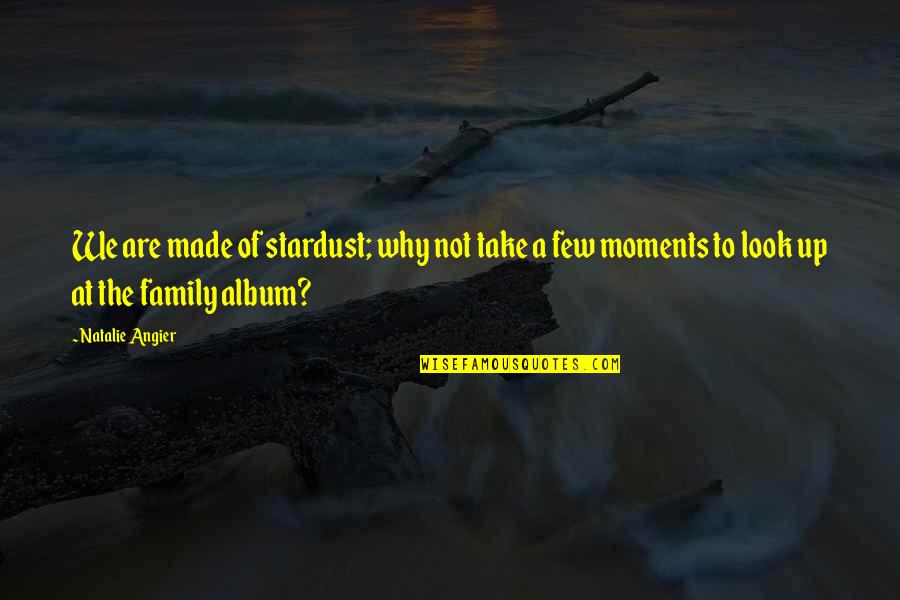 Moments With Family Quotes By Natalie Angier: We are made of stardust; why not take