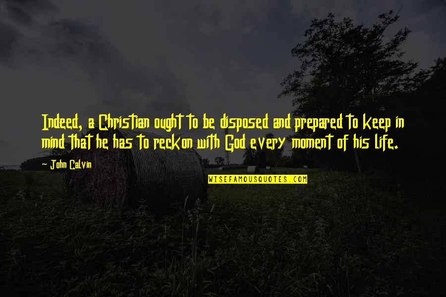 Moments With God Quotes By John Calvin: Indeed, a Christian ought to be disposed and