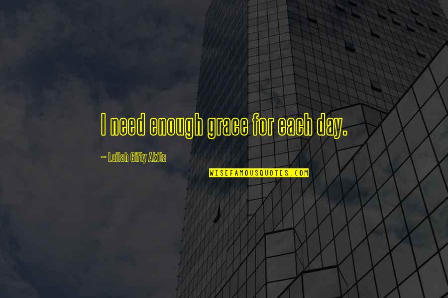 Moments With God Quotes By Lailah Gifty Akita: I need enough grace for each day.